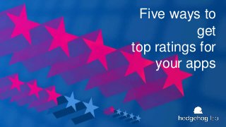 Five ways to
get
top ratings for
your apps
 