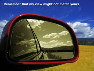 Remember that my view might not match yours 