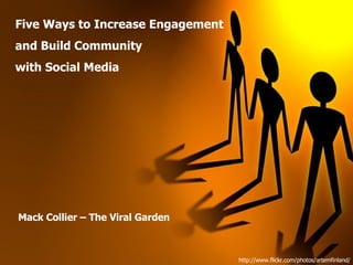 Five Ways to Increase Engagement and Build Community  with Social Media Mack Collier – The Viral Garden http://www.flickr.com/photos/artemfinland/ 