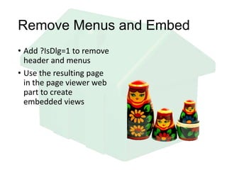 Remove Menus and Embed
• Add ?IsDlg=1 to remove
header and menus
• Use the resulting page
in the page viewer web
part to create
embedded views
 