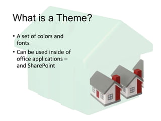 What is a Theme?
• A set of colors and
fonts
• Can be used inside of
office applications –
and SharePoint
 