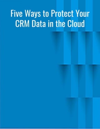 Five Ways to Protect Your
CRM Data in the Cloud
 