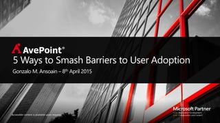 Accessible content is available upon request.
5 Ways to Smash Barriers to User Adoption
Gonzalo M. Ansoain – 8th April 2015
 