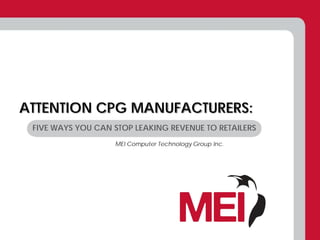 ATTENTION CPG MANUFACTURERS:
 FIVE WAYS YOU CAN STOP LEAKING REVENUE TO RETAILERS
                   MEI Computer Technology Group Inc.
 