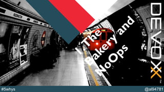 @YourTwitterHandle@al94781#5whys
1.T
he
Bakery
and
N
oO
ps
 