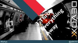 @YourTwitterHandle@al94781#5whys
3.T
hrow
Everything
A
w
ay
 