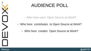 @al94781#5whys
AUDIENCE POLL
- Who here uses Open Source at Work?
- Who here contributes to Open Source at Work?
- Who here creates Open Source at Work?
(b)
 