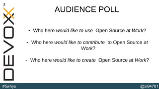 @al94781#5whys
AUDIENCE POLL
- Who here would like to use Open Source at Work?
- Who here would like to contribute to Open Source at
Work?
- Who here would like to create Open Source at Work?
(b)
 