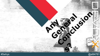 @YourTwitterHandle#DVXFR14{session hashtag} @al94781#5whys
A
ny
G
eneral
C
onclusion
s?
 