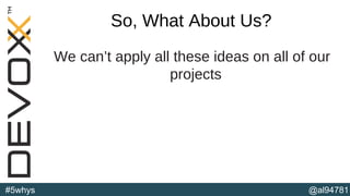 @al94781#5whys
So, What About Us?
We can’t apply all these ideas on all of our
projects
(b)
 