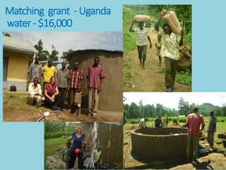 Matching grant -Uganda
water- $16,000
 
