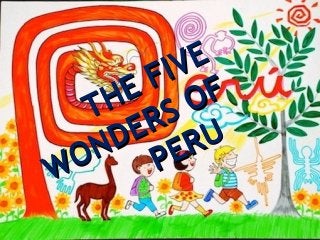 THE FIVE
THE FIVE
WONDERS OF
WONDERS OF
PERU
PERU
 
