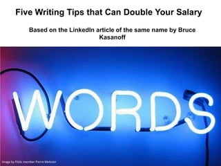 Five Writing Tips that Can Double Your Salary
Based on the LinkedIn article of the same name by Bruce
Kasanoff
Image by Flickr member Pierre Metivier
 