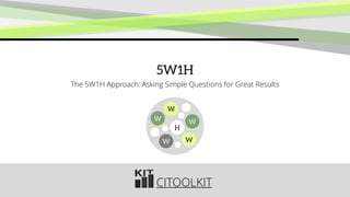 CITOOLKIT
5W1H
The 5W1H Approach: Asking Simple Questions for Great Results
W
W
W
W
H
W
 