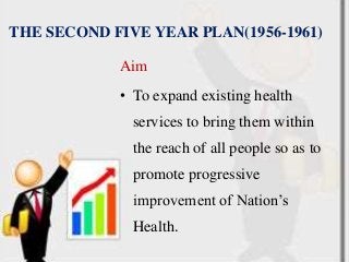 THE SECOND FIVE YEAR PLAN(1956-1961)
Aim
• To expand existing health
services to bring them within
the reach of all people so as to
promote progressive
improvement of Nation’s
Health.
 
