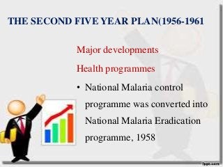 THE SECOND FIVE YEAR PLAN(1956-1961
Major developments
Health programmes
• National Malaria control
programme was converted into
National Malaria Eradication
programme, 1958
 
