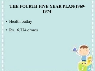 THE FOURTH FIVE YEAR PLAN(1969-
1974)
• Health outlay
• Rs.16,774 crores
 