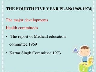 THE FOURTH FIVE YEAR PLAN(1969-1974)
The major developments
Health committees
• The report of Medical education
committee,1969
• Kartar Singh Committee,1973
 