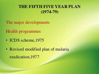 THE FIFTH FIVE YEAR PLAN
(1974-79)
The major developments
Health programmes
• ICDS scheme,1975
• Revised modified plan of malaria
eradication,1977
 