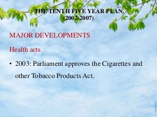 THE TENTH FIVE YEAR PLAN
(2002-2007)
MAJOR DEVELOPMENTS
Health acts
• 2003: Parliament approves the Cigarettes and
other Tobacco Products Act.
 