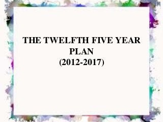THE TWELFTH FIVE YEAR
PLAN
(2012-2017)
 