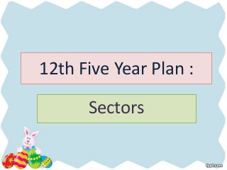 12th Five Year Plan :
Sectors
 
