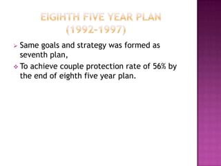  Same goals and strategy was formed as
  seventh plan,
 To achieve couple protection rate of 56% by
  the end of eighth five year plan.
 
