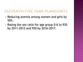  Reducing anemia among women and girls by
  50%.
 Rasing the sex ratio for age group 0-6 to 935
  by 2011-2012 and 950 by 2016-2017.
 