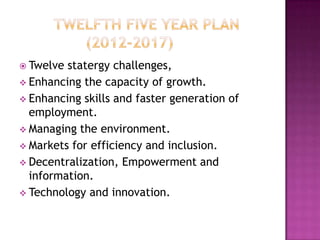  Twelve statergy challenges,
 Enhancing the capacity of growth.
 Enhancing skills and faster generation of
  employment.
 Managing the environment.
 Markets for efficiency and inclusion.
 Decentralization, Empowerment and
  information.
 Technology and innovation.
 