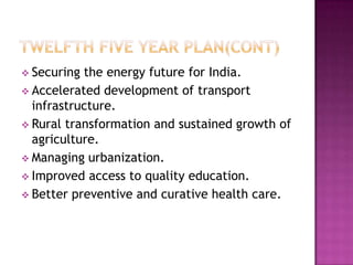  Securing the energy future for India.
 Accelerated development of transport
  infrastructure.
 Rural transformation and sustained growth of
  agriculture.
 Managing urbanization.
 Improved access to quality education.
 Better preventive and curative health care.
 
