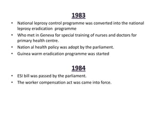 • National leprosy control programme was converted into the national
leprosy eradication programme
• Who met in Geneva for special training of nurses and doctors for
primary health centre.
• Nation al health policy was adopt by the parliament.
• Guinea warm eradication programme was started
• ESI bill was passed by the parliament.
• The worker compensation act was came into force.
 
