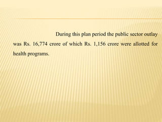 During this plan period the public sector outlay
was Rs. 16,774 crore of which Rs. 1,156 crore were allotted for
health programs.
 