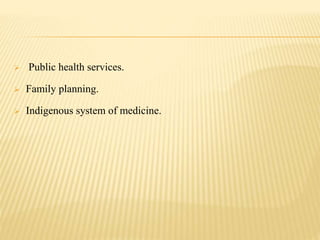  Public health services.
 Family planning.
 Indigenous system of medicine.
 