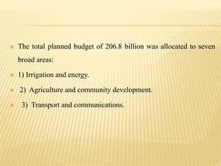  The total planned budget of 206.8 billion was allocated to seven
broad areas:
 1) Irrigation and energy.
 2) Agriculture and community development.
 3) Transport and communications.
 