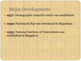 Major Developments
 1957: Demographic research centre was established.
 1959: Panchayati Raj was introduced in Rajasthan.
 1959: National Institute of Tuberculosis was
established at Bangalore.
 