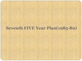 Seventh FIVE Year Plan(1985-89)
 