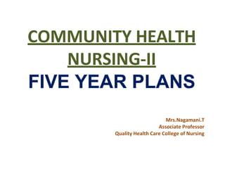 COMMUNITY HEALTH
NURSING-II
FIVE YEAR PLANS
Mrs.Nagamani.T
Associate Professor
Quality Health Care College of Nursing
 