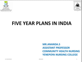 FIVE YEAR PLANS IN INDIA
MR.ANANDA.S
ASSISTANT PROFESSOR
COMMUNITY HEALTH NURSING
YENEPOYA NURSING COLLEGE
111/10/2018 ANAND
 