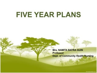 FIVE YEAR PLANS
Mrs. NAMITA BATRA GUIN
Professor
Dept. of Community Health Nursing
 