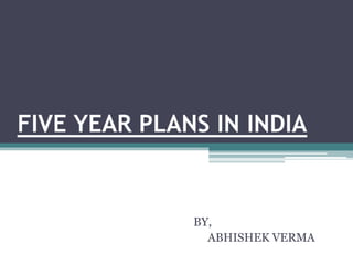 FIVE YEAR PLANS IN INDIA
BY,
ABHISHEK VERMA
 