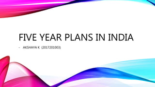 FIVE YEAR PLANS IN INDIA
- AKSHAYA K (2017201003)
 