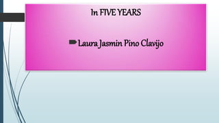 In FIVE YEARS
Laura Jasmin Pino Clavijo
 