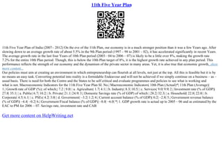 11th Five Year Plan
11th Five Year Plan of India (2007– 2012) On the eve of the 11th Plan, our economy is in a much stronger position than it was a few Years ago. After
slowing down to an average growth rate of about 5.5% in the 9th Plan period (1997 – 98 to 2001 – 02), it has accelerated significantly in recent Years.
The average growth rate in the last four Years of 10th Plan period (2003– 04 to 2006 – 07) is likely to be a little over 8%, making the growth rate
7.2% for the entire 10th Plan period. Though, this is below the 10th Plan target of 8%, it is the highest growth rate achieved in any plan period. This
performance reflects the strength of our economy and the dynamism of the private sector in many areas. Yet, it is also true that economic growth...show
more content...
Our policies must aim at creating an environment in which entrepreneurship can flourish at all levels, not just at the top. All this is feasible but it is by
no means an easy task. Converting potential into reality is a formidable Endeavour and will not be achieved if we simply continue on a business – as –
usual basis. There is need for both the Centre and the States to be self critical and evaluate programmes and policies to see what is working and
what is not. Macroeconomic Indicators for the 11th Five Year Plan SI. No.| Macroeconomic Indicators| 10th Plan (Actual)*| 11th Plan (Average)|
1.| Growth rate of GDP (%); of which;| 7.2 | 9.0| | a. Agriculture| 1.7| 4.1| | b. Industry| 8.3| 10.5| | c. Services| 9.0| 9.9| 2.| Investment rate (% of GDP)|
27.8| 35.1| | a. Public| 6.7| 10.2| | b. Private| 21.1| 24.9| 3.| Domestic Savings rate (% of GDP) of which | 28.2| 32.3| | a. Household| 22.8| 22.0| | b.
Corporate| 4.5| 6.1| | c. PSEs| 4.2| 3.0| | d. Government| –3.2| 1.2| 4.| Current account balance (% of GDP)| 0.2| –2.8| 5.| Government revenue balance
(% of GDP)| –4.4| –0.2| 6.| Government Fiscal balance (% of GDP)| –8.0| –6.0| *| 1. GDP growth rate is actual up to 2005 – 06 and as estimated by the
EAC to PM for 2006 – 07. Savings rate, investment rate and CAB
Get more content on HelpWriting.net
 
