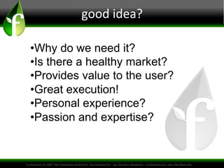 good
idea?
• Why do we need it?
• Is there a healthy market?
• Provides value to the user?
• Great execution!
• Personal experience?
• Passion and expertise?