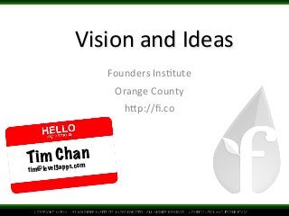 Vision 
and 
Ideas 
Founders 
Ins.tute 
Orange 
County 
h5p://fi.co 
T i m C h a n 
ti m @level3app s . c om 
 