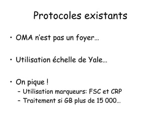 Protocoles existants
• OMA n’est pas un foyer…
• Utilisation échelle de Yale…
• On pique !
– Utilisation marqueurs: FSC et CRP
– Traitement si GB plus de 15 000…

 