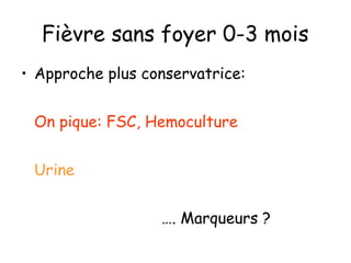 Fièvre sans foyer 0-3 mois
• Approche plus conservatrice:
On pique: FSC, Hemoculture
Urine
…. Marqueurs ?

 