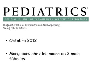 • Octobre 2012
• Marqueurs chez les moins de 3 mois
fébriles

 