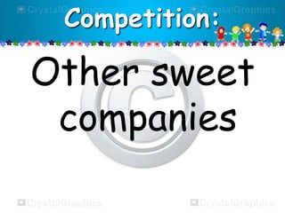 Competition:

Other sweet
companies

 