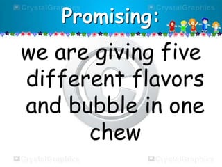 Promising:

we are giving five
different flavors
and bubble in one
chew

 
